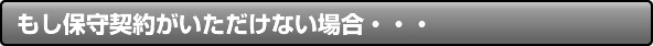 もし保守契約がいただけない場合